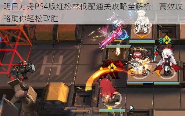 明日方舟PS4版红松林低配通关攻略全解析：高效攻略助你轻松取胜