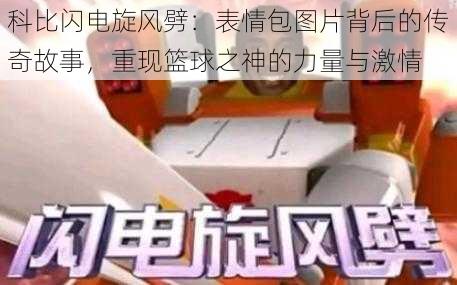 科比闪电旋风劈：表情包图片背后的传奇故事，重现篮球之神的力量与激情