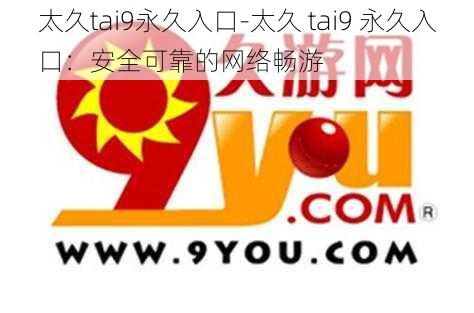 太久tai9永久入口-太久 tai9 永久入口：安全可靠的网络畅游