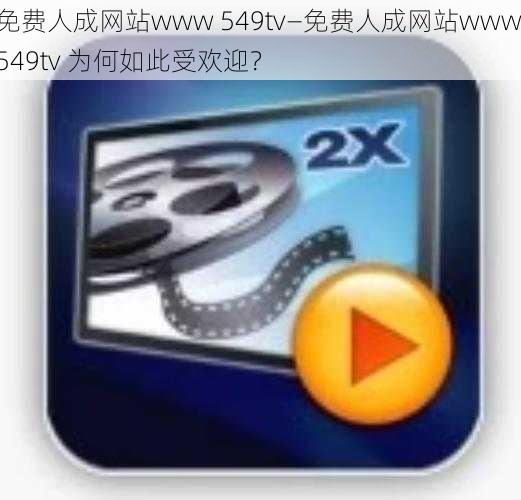 免费人成网站www 549tv—免费人成网站www 549tv 为何如此受欢迎？