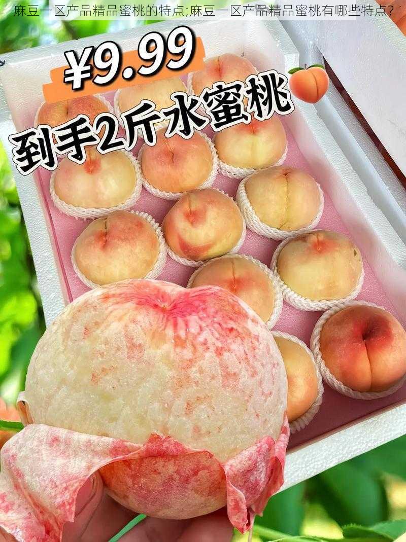 麻豆一区产品精品蜜桃的特点;麻豆一区产品精品蜜桃有哪些特点？