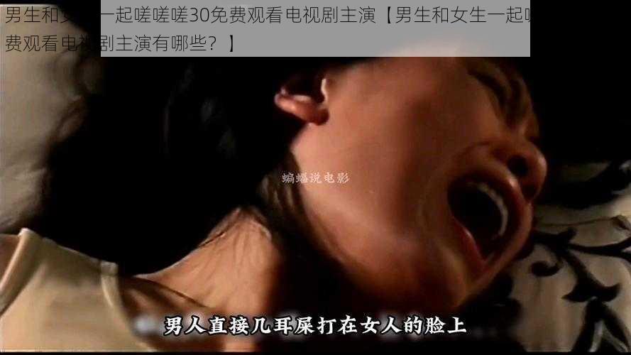 男生和女生一起嗟嗟嗟30免费观看电视剧主演【男生和女生一起嗟嗟嗟 30 免费观看电视剧主演有哪些？】