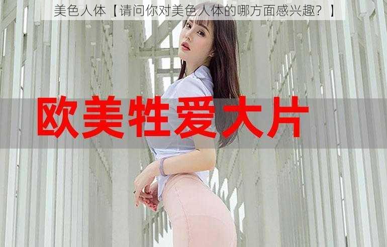 美色人体【请问你对美色人体的哪方面感兴趣？】