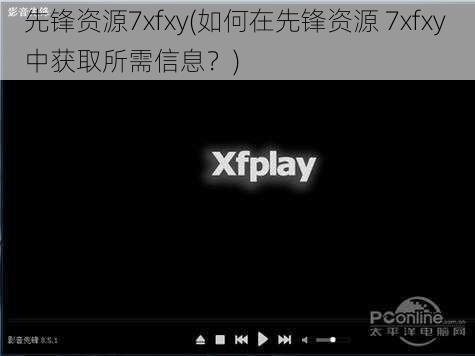 先锋资源7xfxy(如何在先锋资源 7xfxy 中获取所需信息？)