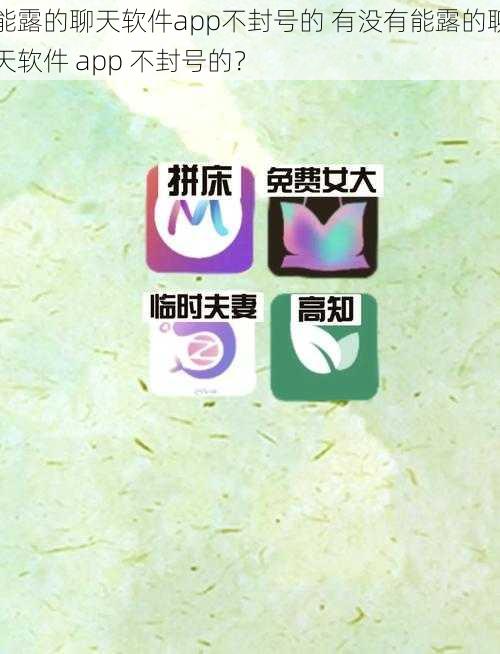 能露的聊天软件app不封号的 有没有能露的聊天软件 app 不封号的？