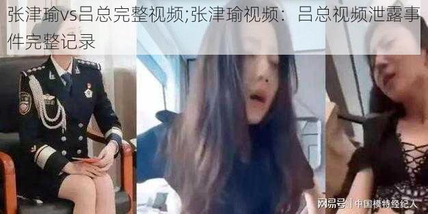 张津瑜vs吕总完整视频;张津瑜视频：吕总视频泄露事件完整记录