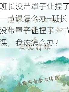 班长没带罩子让捏了一节课怎么办—班长没带罩子让捏了一节课，我该怎么办？