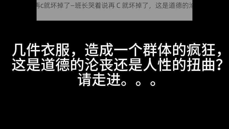 班长哭着说再c就坏掉了—班长哭着说再 C 就坏掉了，这是道德的沦丧还是人性的扭曲？