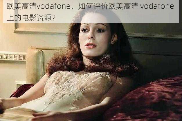 欧美高清vodafone、如何评价欧美高清 vodafone 上的电影资源？