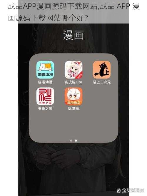 成品APP漫画源码下载网站,成品 APP 漫画源码下载网站哪个好？