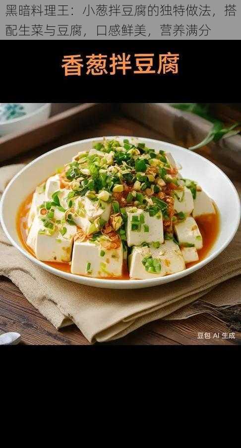 黑暗料理王：小葱拌豆腐的独特做法，搭配生菜与豆腐，口感鲜美，营养满分