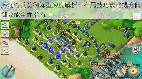 海岛奇兵防御阵型深度解析：布局技巧攻略提升防御效能全面指南