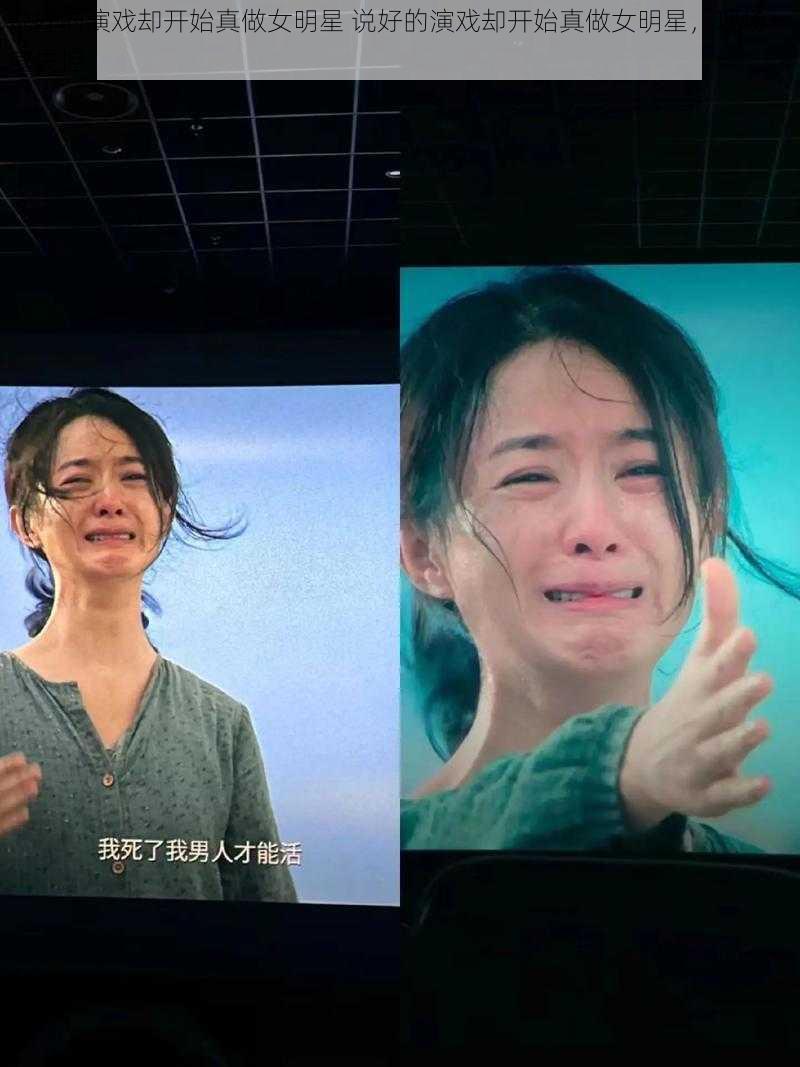 说好的演戏却开始真做女明星 说好的演戏却开始真做女明星，现场一度失控