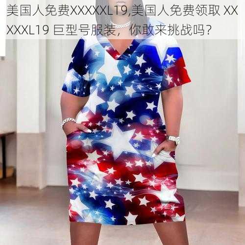 美国人免费XXXXXL19,美国人免费领取 XXXXXL19 巨型号服装，你敢来挑战吗？