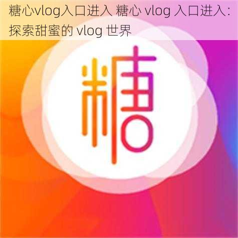 糖心vlog入口进入 糖心 vlog 入口进入：探索甜蜜的 vlog 世界