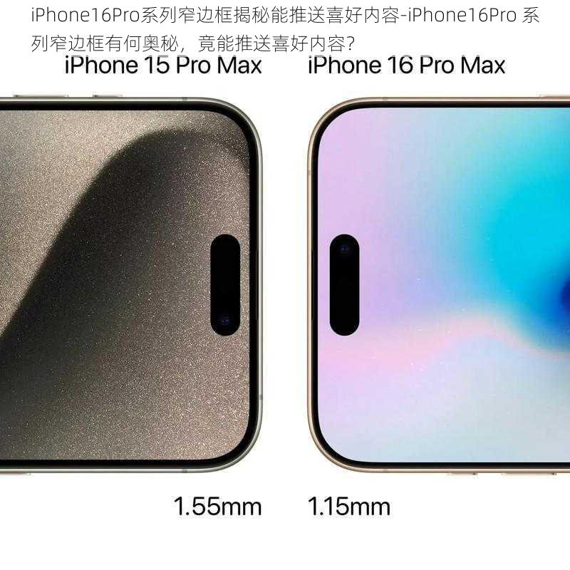 iPhone16Pro系列窄边框揭秘能推送喜好内容-iPhone16Pro 系列窄边框有何奥秘，竟能推送喜好内容？