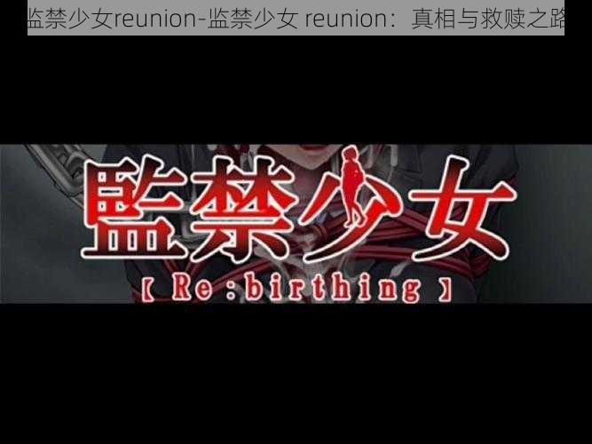 监禁少女reunion-监禁少女 reunion：真相与救赎之路