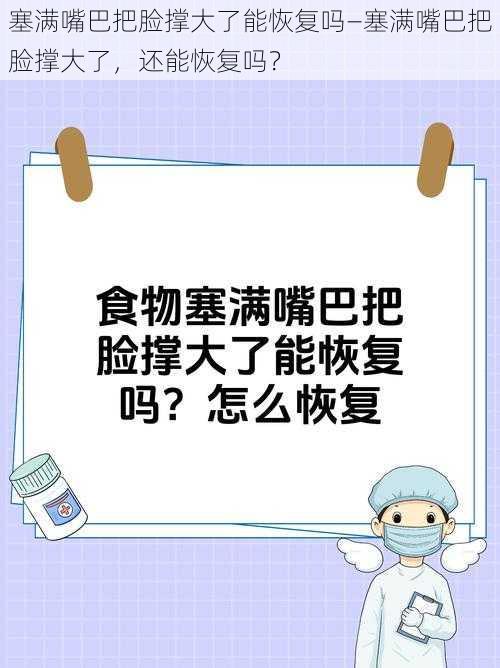 塞满嘴巴把脸撑大了能恢复吗—塞满嘴巴把脸撑大了，还能恢复吗？