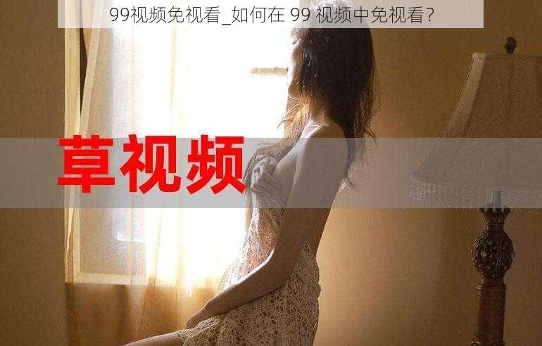 99视频免视看_如何在 99 视频中免视看？