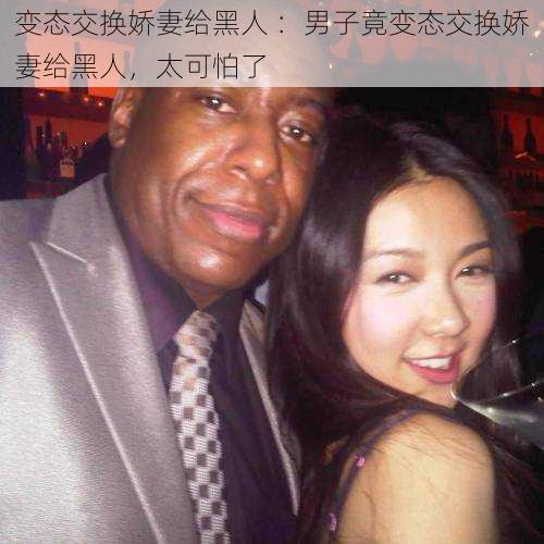 变态交换娇妻给黑人 ：男子竟变态交换娇妻给黑人，太可怕了