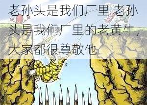 老孙头是我们厂里 老孙头是我们厂里的老黄牛，大家都很尊敬他