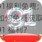 91福利免费;如何免费获取 91 福利？