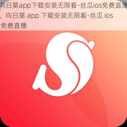 向日葵app下载安装无限看-丝瓜ios免费直播、向日葵 app 下载安装无限看-丝瓜 ios 免费直播