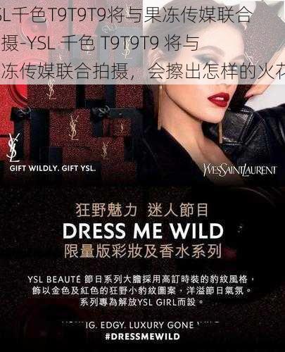 YSL千色T9T9T9将与果冻传媒联合拍摄-YSL 千色 T9T9T9 将与果冻传媒联合拍摄，会擦出怎样的火花？