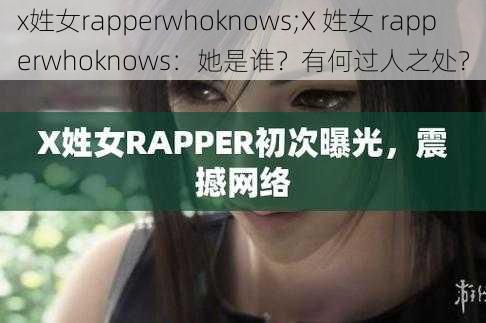 x姓女rapperwhoknows;X 姓女 rapperwhoknows：她是谁？有何过人之处？