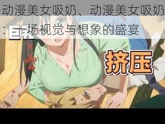 动漫美女吸奶、动漫美女吸奶：一场视觉与想象的盛宴