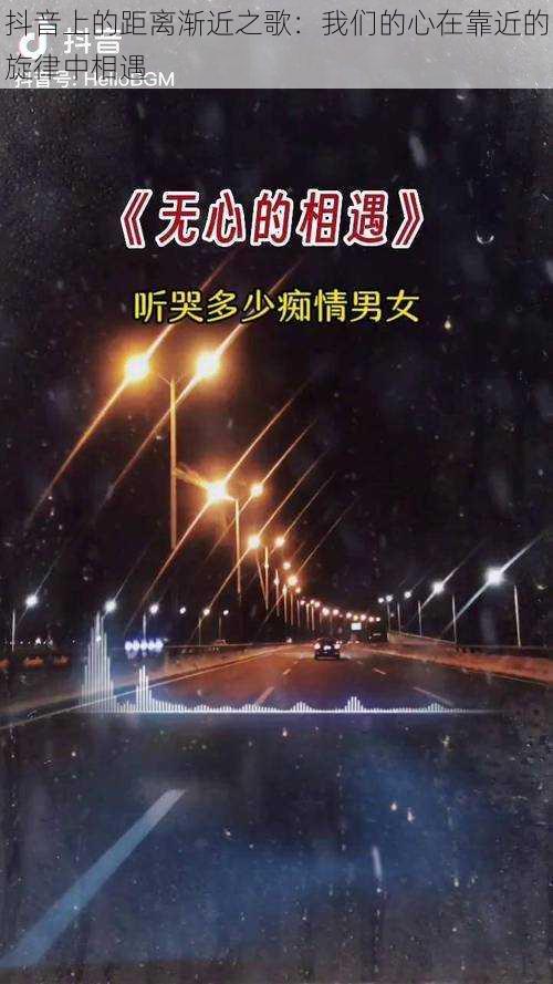 抖音上的距离渐近之歌：我们的心在靠近的旋律中相遇