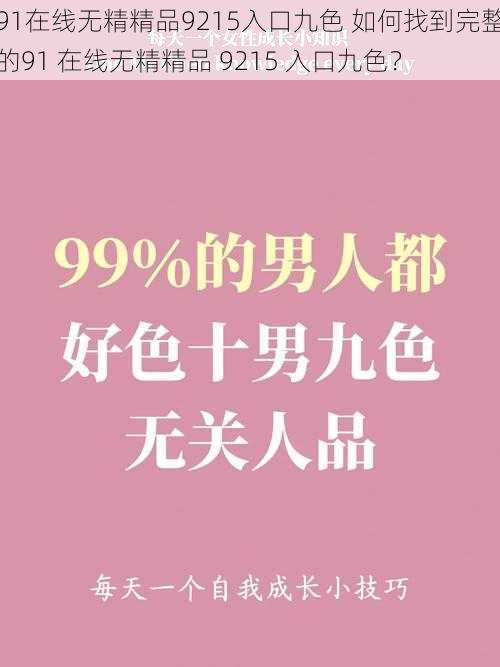 91在线无精精品9215入口九色 如何找到完整的91 在线无精精品 9215 入口九色？