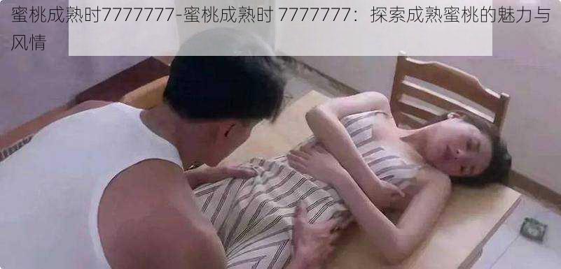 蜜桃成熟时7777777-蜜桃成熟时 7777777：探索成熟蜜桃的魅力与风情