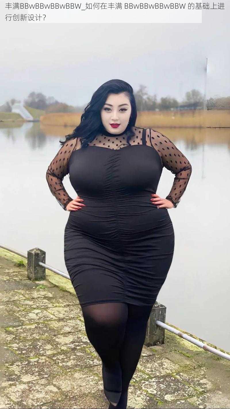 丰满BBwBBwBBwBBW_如何在丰满 BBwBBwBBwBBW 的基础上进行创新设计？