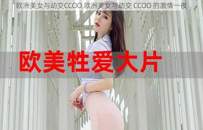 欧洲美女与动交CCOO,欧洲美女与动交 CCOO 的激情一夜