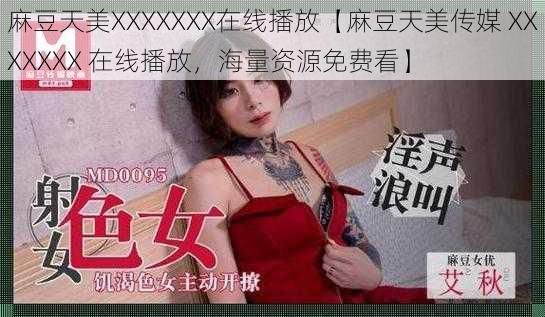 麻豆天美XXXXXXX在线播放【麻豆天美传媒 XXXXXXX 在线播放，海量资源免费看】