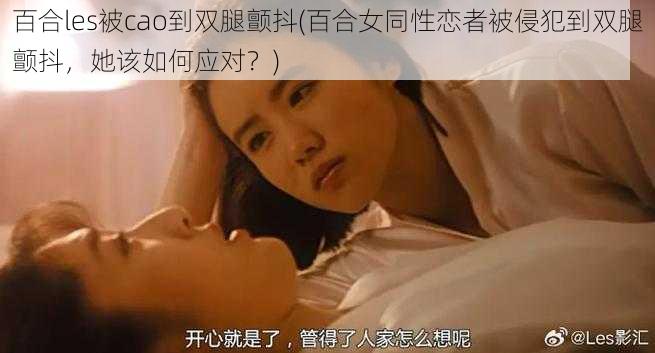 百合les被cao到双腿颤抖(百合女同性恋者被侵犯到双腿颤抖，她该如何应对？)