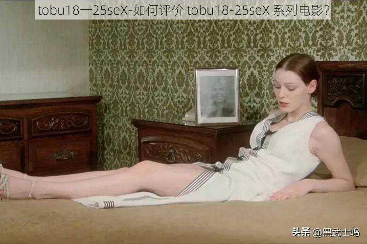 tobu18一25seX-如何评价 tobu18-25seX 系列电影？