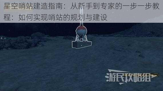 星空哨站建造指南：从新手到专家的一步一步教程：如何实现哨站的规划与建设