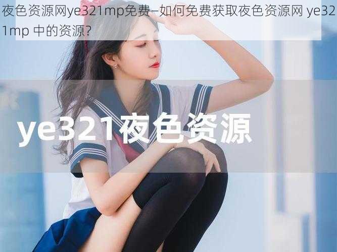 夜色资源网ye321mp免费—如何免费获取夜色资源网 ye321mp 中的资源？