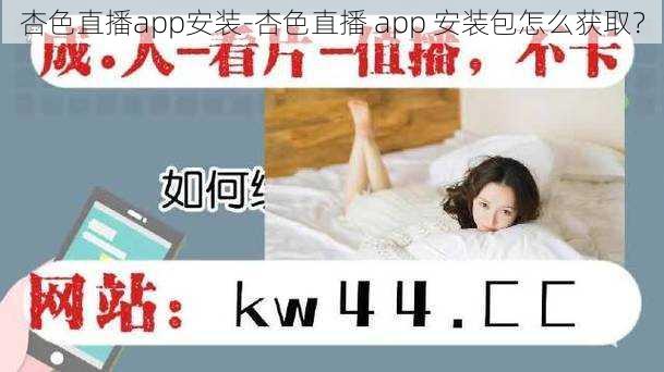 杏色直播app安装-杏色直播 app 安装包怎么获取？