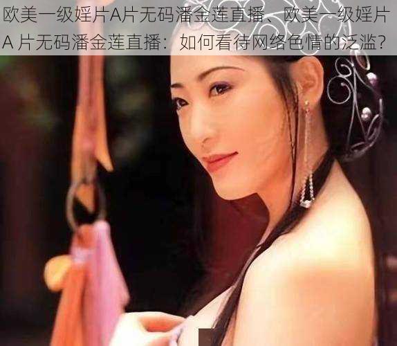 欧美一级婬片A片无码潘金莲直播、欧美一级婬片 A 片无码潘金莲直播：如何看待网络色情的泛滥？