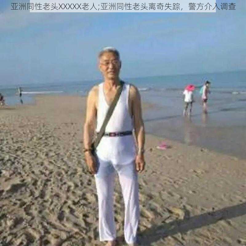 亚洲同性老头XXXXX老人;亚洲同性老头离奇失踪，警方介入调查