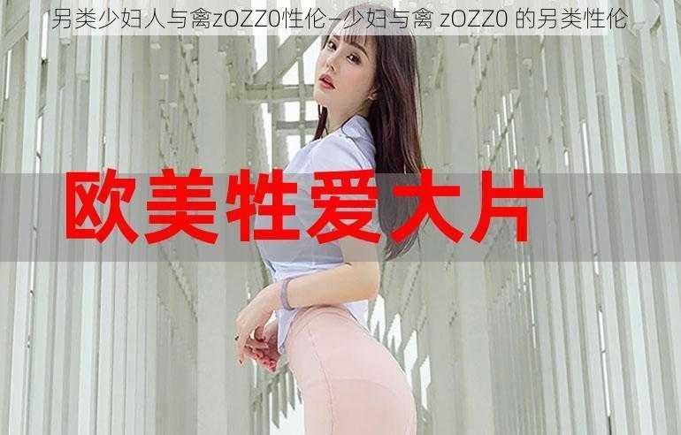 另类少妇人与禽zOZZ0性伦—少妇与禽 zOZZ0 的另类性伦