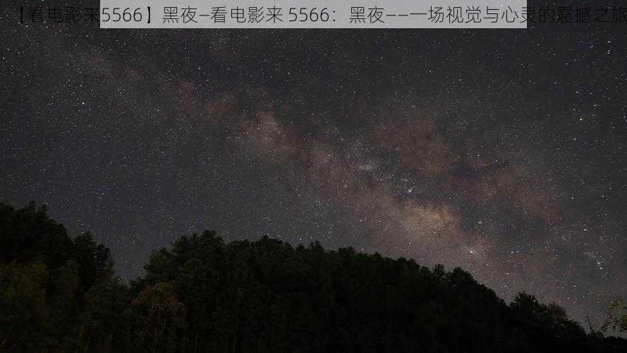 【看电影来5566】黑夜—看电影来 5566：黑夜——一场视觉与心灵的震撼之旅