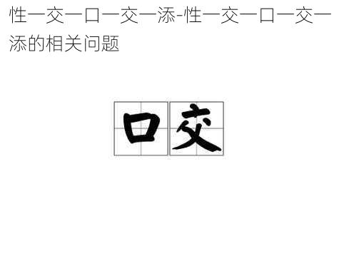 性一交一口一交一添-性一交一口一交一添的相关问题