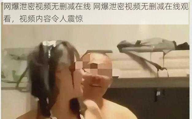 网爆泄密视频无删减在线 网爆泄密视频无删减在线观看，视频内容令人震惊