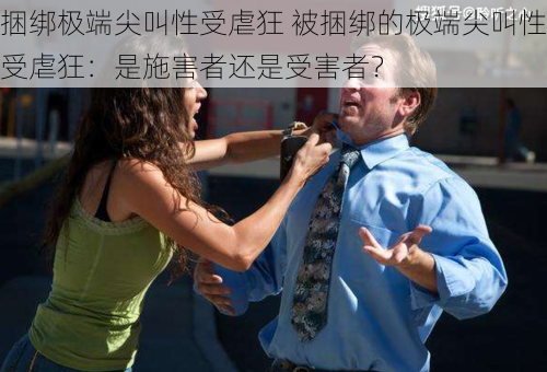 捆绑极端尖叫性受虐狂 被捆绑的极端尖叫性受虐狂：是施害者还是受害者？