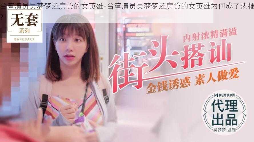 台湾演员吴梦梦还房贷的女英雄-台湾演员吴梦梦还房贷的女英雄为何成了热梗？