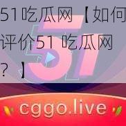 51吃瓜网【如何评价51 吃瓜网？】